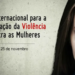 25 de novembro: Dia Internacional para a Eliminação da Violência Contra as Mulheres